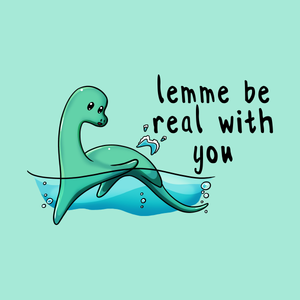 Lemme Be Real With You - Loch Ness Monster T-Shirt